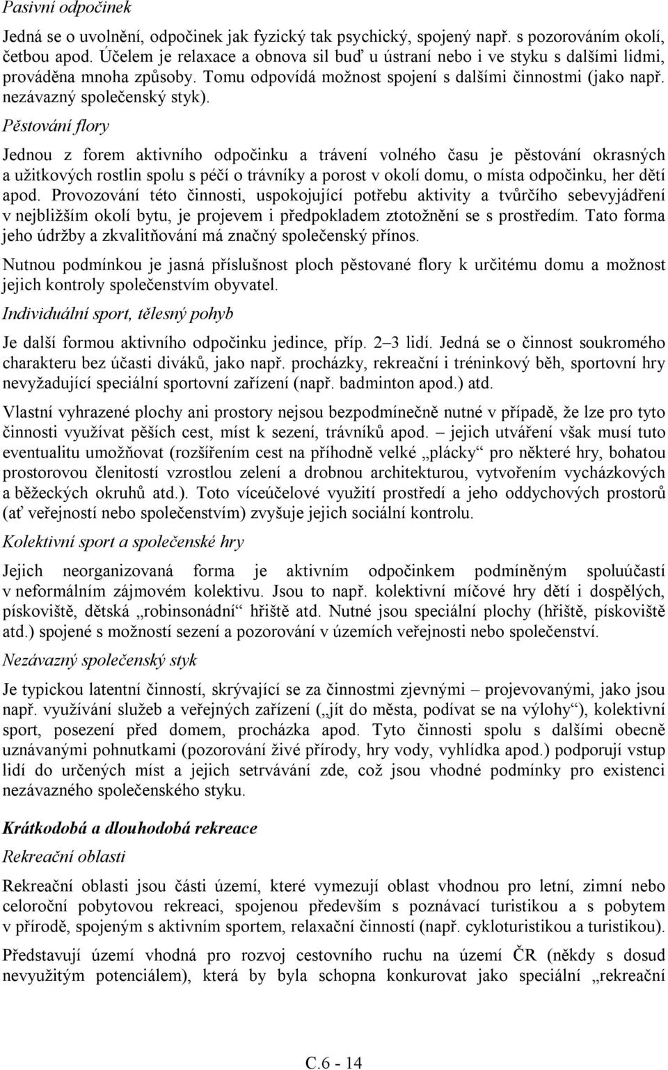 Pěstování flory Jednou z forem aktivního odpočinku a trávení volného času je pěstování okrasných a užitkových rostlin spolu s péčí o trávníky a porost v okolí domu, o místa odpočinku, her dětí apod.