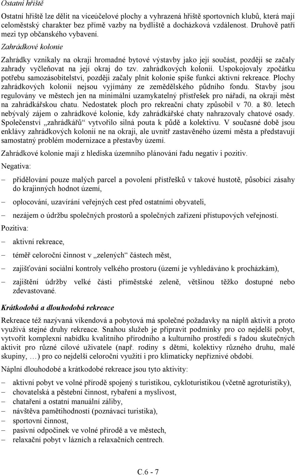 zahrádkových kolonií. Uspokojovaly zpočátku potřebu samozásobitelství, později začaly plnit kolonie spíše funkci aktivní rekreace.