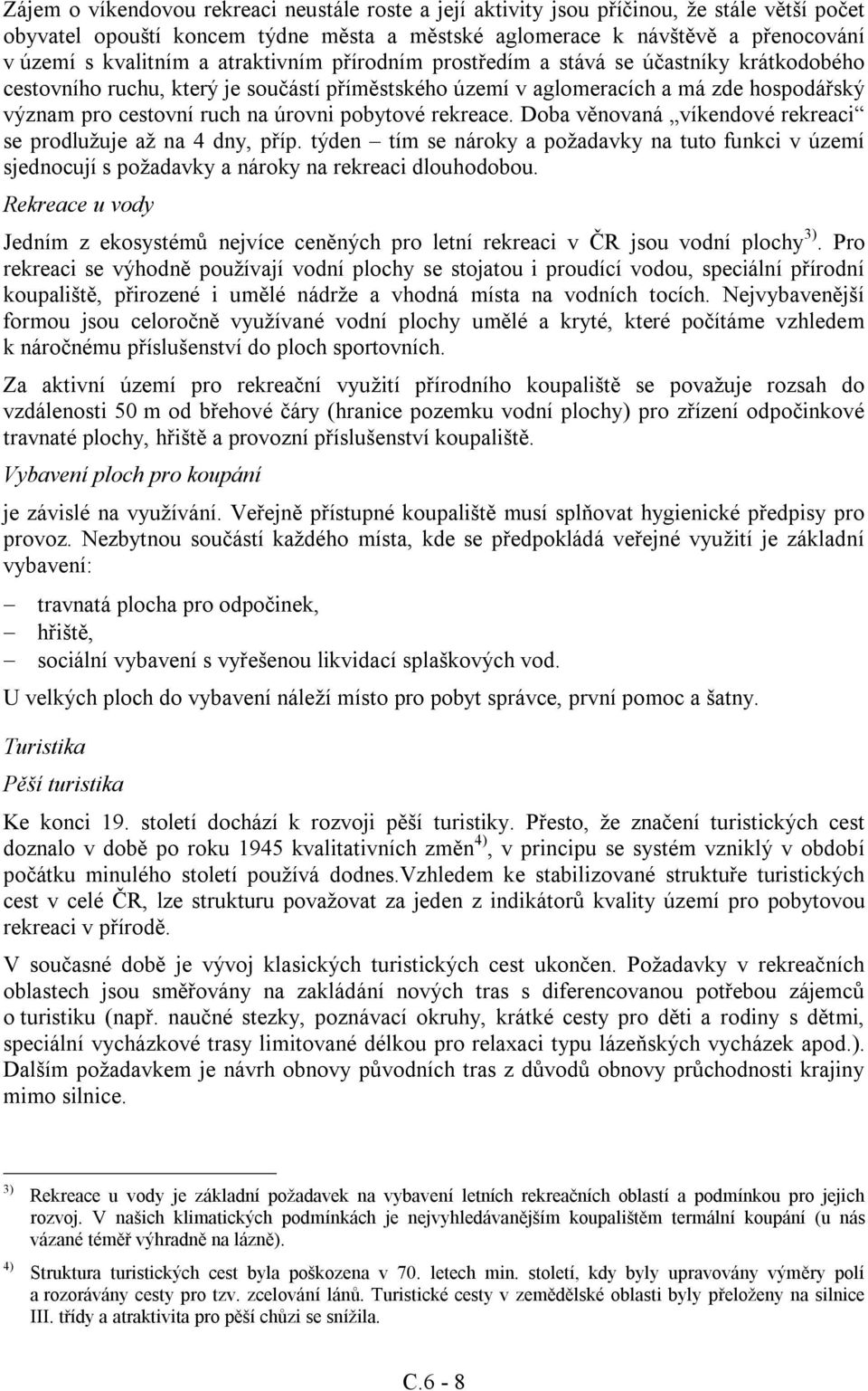 pobytové rekreace. Doba věnovaná víkendové rekreaci se prodlužuje až na 4 dny, příp. týden tím se nároky a požadavky na tuto funkci v území sjednocují s požadavky a nároky na rekreaci dlouhodobou.