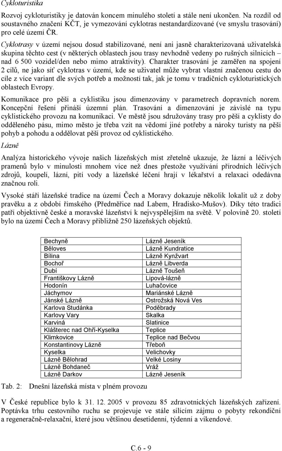 Cyklotrasy v území nejsou dosud stabilizované, není ani jasně charakterizovaná uživatelská skupina těchto cest (v některých oblastech jsou trasy nevhodně vedeny po rušných silnicích nad 6 500