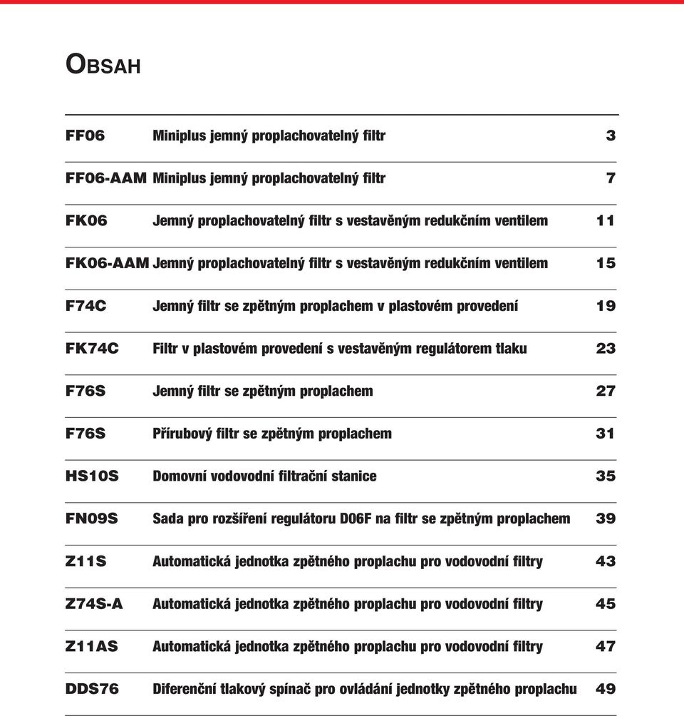 Jemný filtr se zpětným proplachem 27 F76S Přírubový filtr se zpětným proplachem 31 HS10S Domovní vodovodní filtrační stanice 35 FN09S Sada pro rozšíření regulátoru D06F na filtr se zpětným proplachem