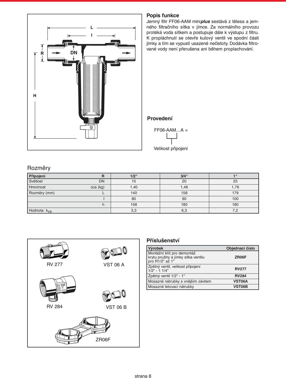 Provedení FF06-AAM A = Velikost připojení Rozměry Připojení R 1/2" 3/4" 1" Světlost DN 15 20 25 Hmotnost cca (kg) 1,40 1,46 1,76 Rozměry (mm) L 140 158 179 I 80 90 100 h 158 180 180 Hodnota k vs 3,3