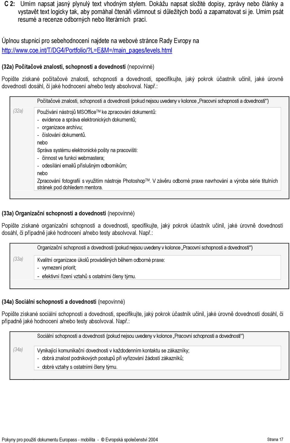 html (32a) Počítačové znalosti, schopnosti a dovednosti (nepovinné) Popište získané počítačové znalosti, schopnosti a dovednosti, specifikujte, jaký pokrok účastník učinil, jaké úrovně dovedností