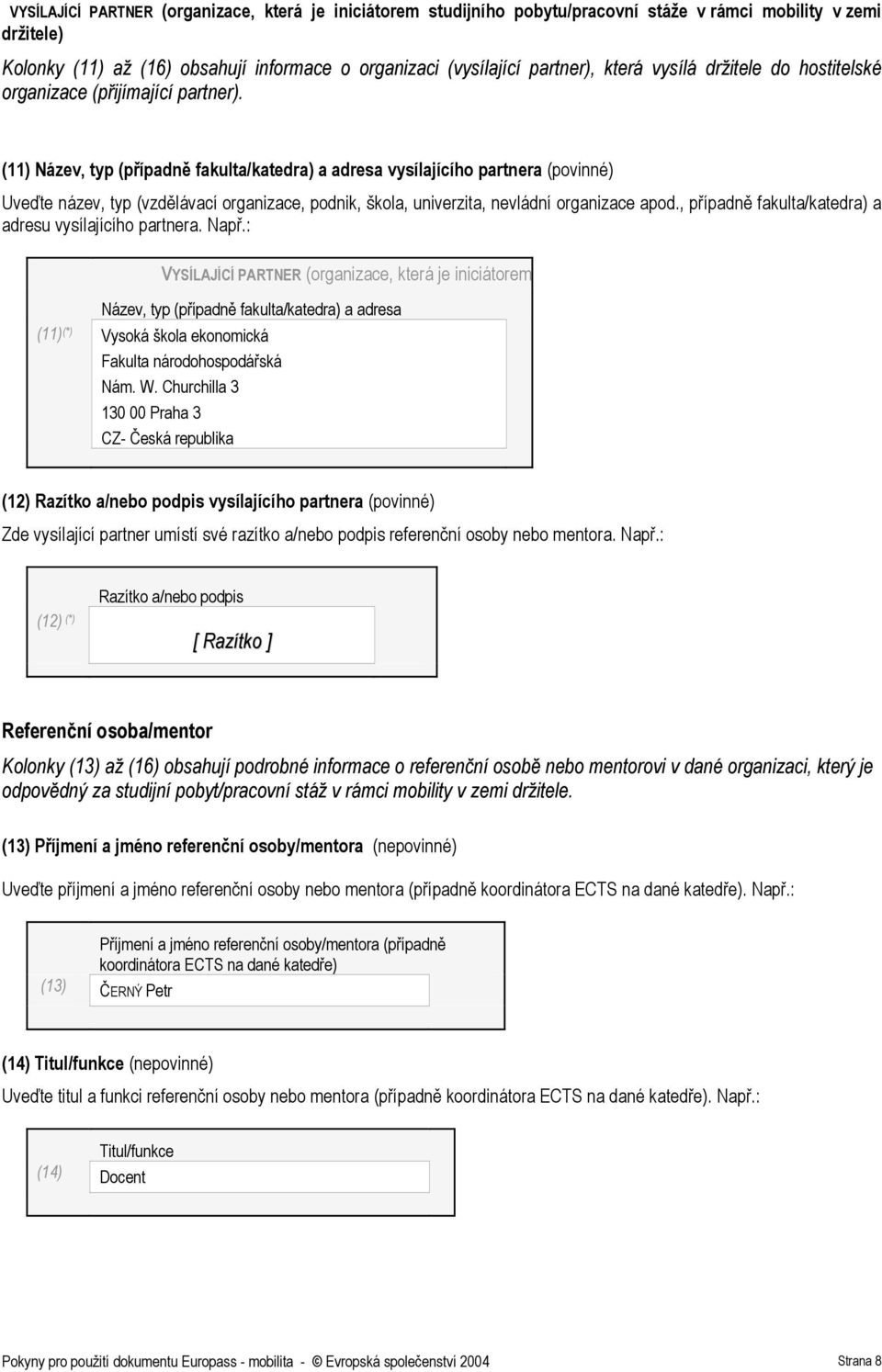 (11) Název, typ (případně fakulta/katedra) a adresa vysílajícího partnera (povinné) Uveďte název, typ (vzdělávací organizace, podnik, škola, univerzita, nevládní organizace apod.