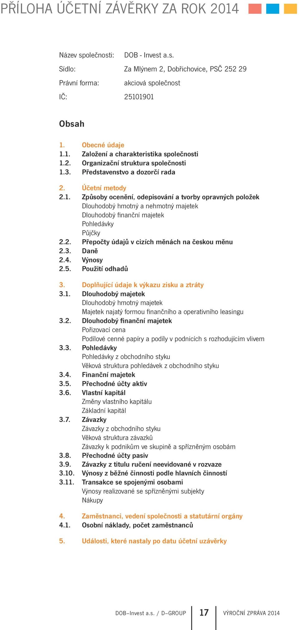 2. Přepočty údajů v cizích měnách na českou měnu 2.3. Daně 2.4. Výnosy 2.5. Použití odhadů 3. Doplňující údaje k výkazu zisku a ztráty 3.1.