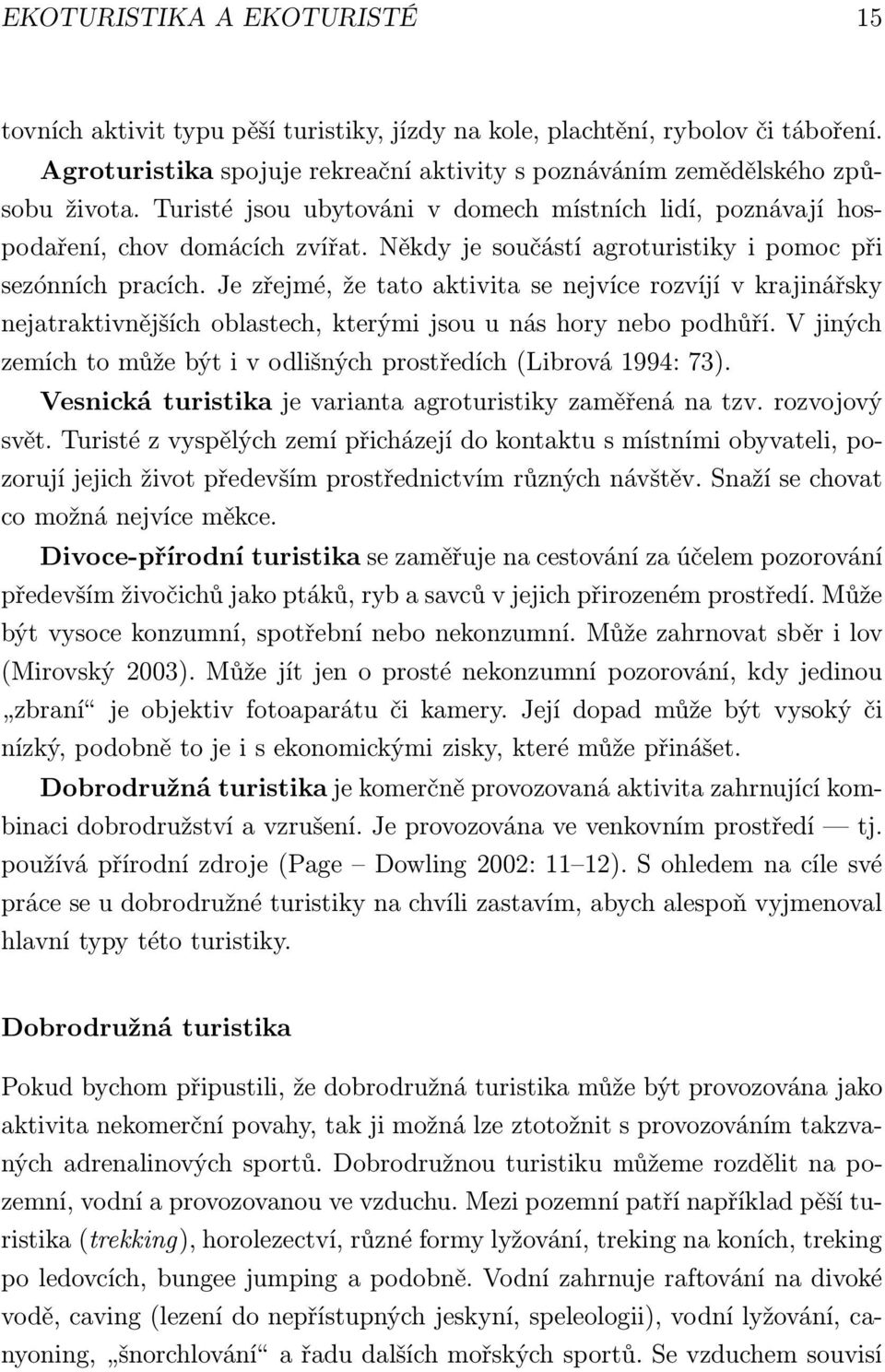 Je zřejmé, že tato aktivita se nejvíce rozvíjí v krajinářsky nejatraktivnějších oblastech, kterými jsou u nás hory nebo podhůří.