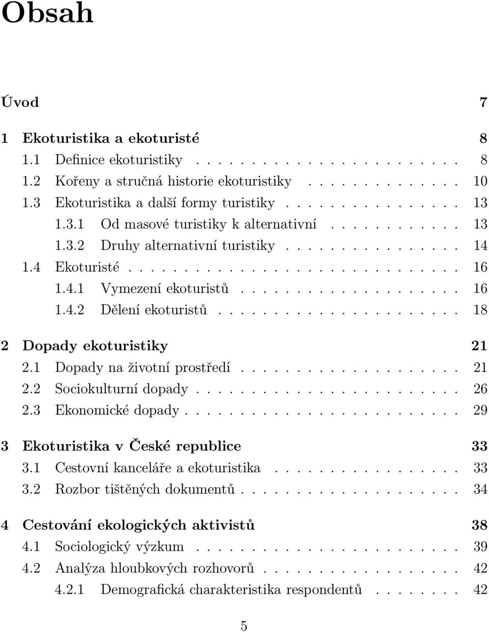 1 Dopadynaživotníprostředí........... 21 2.2 Sociokulturnídopady... 26 2.3 Ekonomickédopady.... 29 3 Ekoturistika v České republice 33 3.1 Cestovníkancelářeaekoturistika........ 33 3.2 Rozbortištěnýchdokumentů.