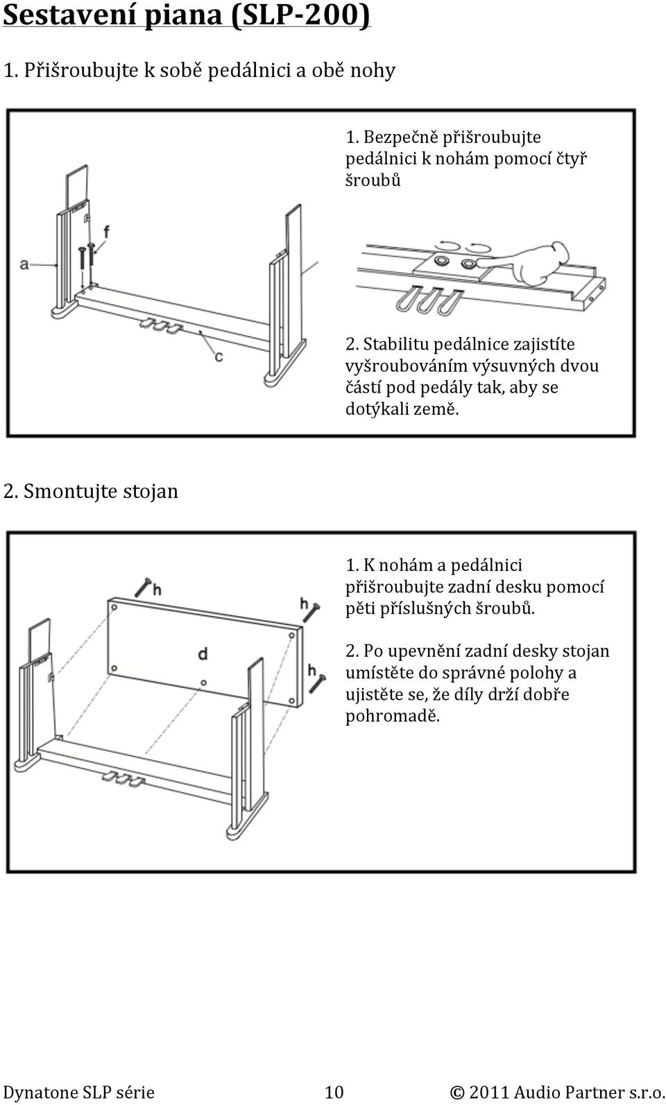 Stabilitu pedálnice zajistíte vyšroubováním výsuvných dvou částí pod pedály tak, aby se dotýkali země. 2.