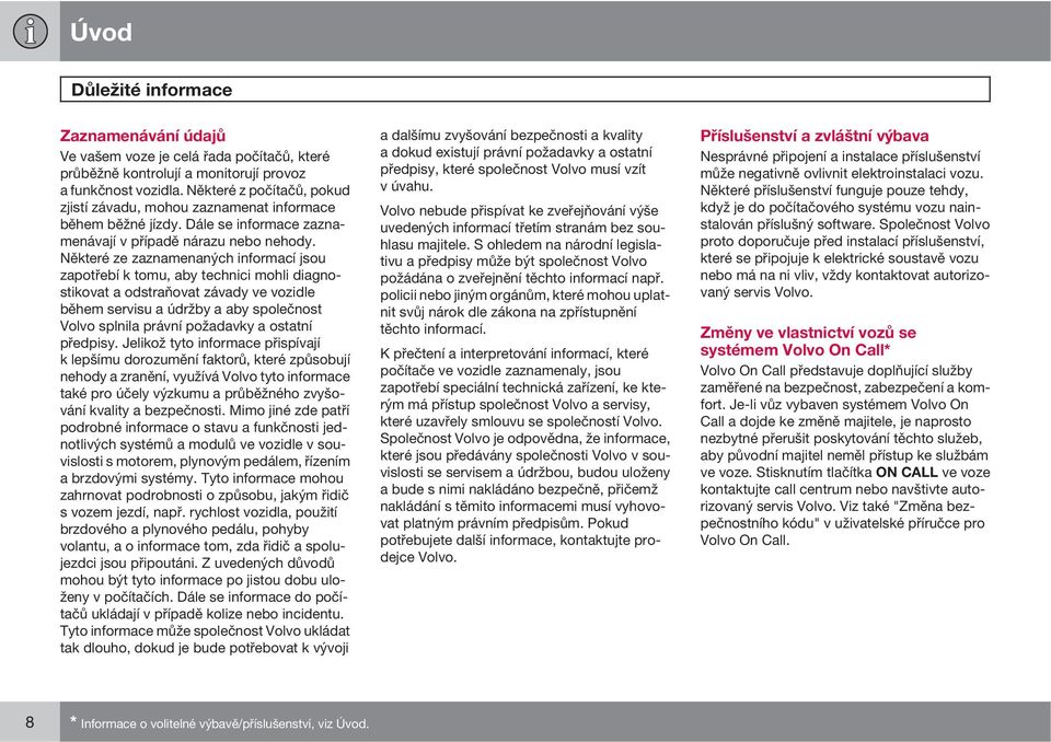 Některé ze zaznamenaných informací jsou zapotřebí k tomu, aby technici mohli diagnostikovat a odstraňovat závady ve vozidle během servisu a údržby a aby společnost Volvo splnila právní požadavky a