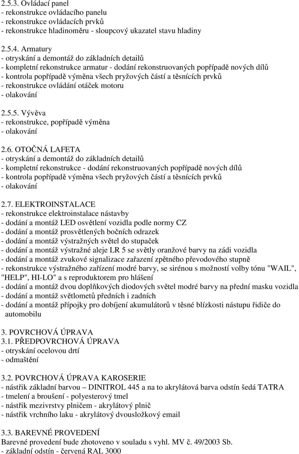 prvků - rekonstrukce ovládání otáček motoru 2.5.5. Vývěva - rekonstrukce, popřípadě výměna 2.6.