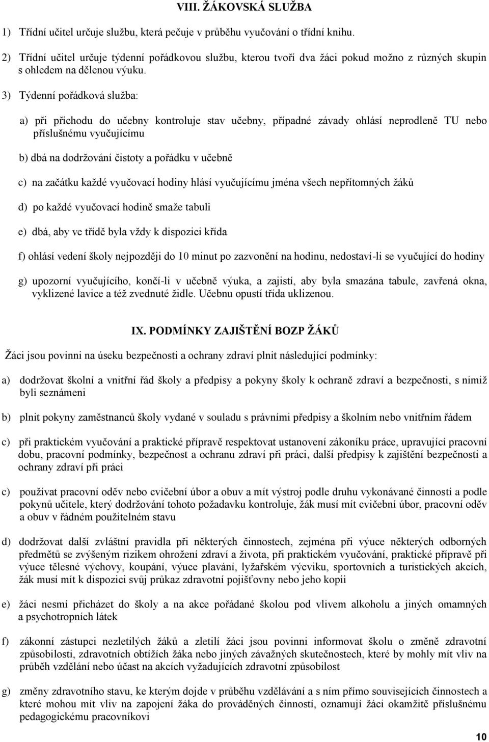 3) Týdenní pořádková služba: a) při příchodu do učebny kontroluje stav učebny, případné závady ohlásí neprodleně TU nebo příslušnému vyučujícímu b) dbá na dodržování čistoty a pořádku v učebně c) na