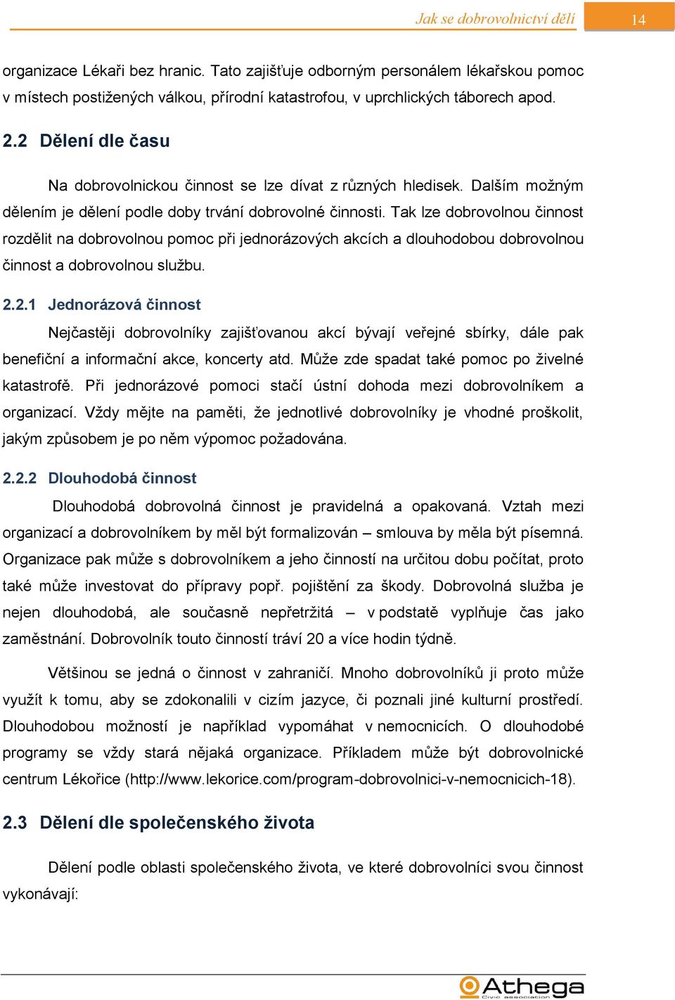 Tak lze dobrovolnou činnost rozdělit na dobrovolnou pomoc při jednorázových akcích a dlouhodobou dobrovolnou činnost a dobrovolnou službu. 2.