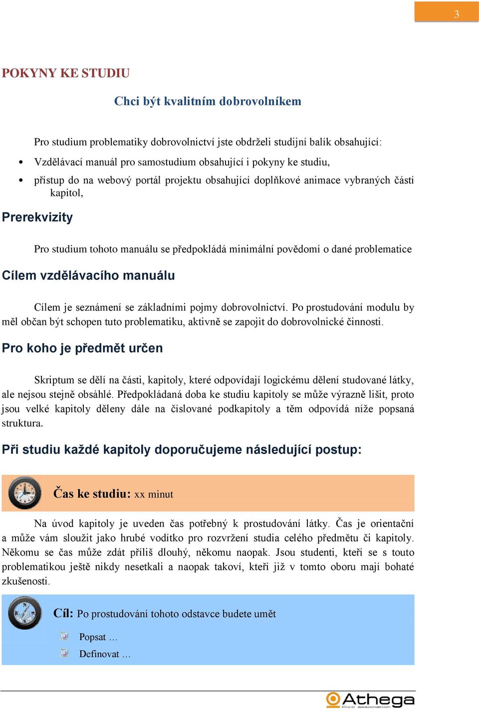 vzdělávacího manuálu Cílem je seznámení se základními pojmy dobrovolnictví. Po prostudování modulu by měl občan být schopen tuto problematiku, aktivně se zapojit do dobrovolnické činnosti.