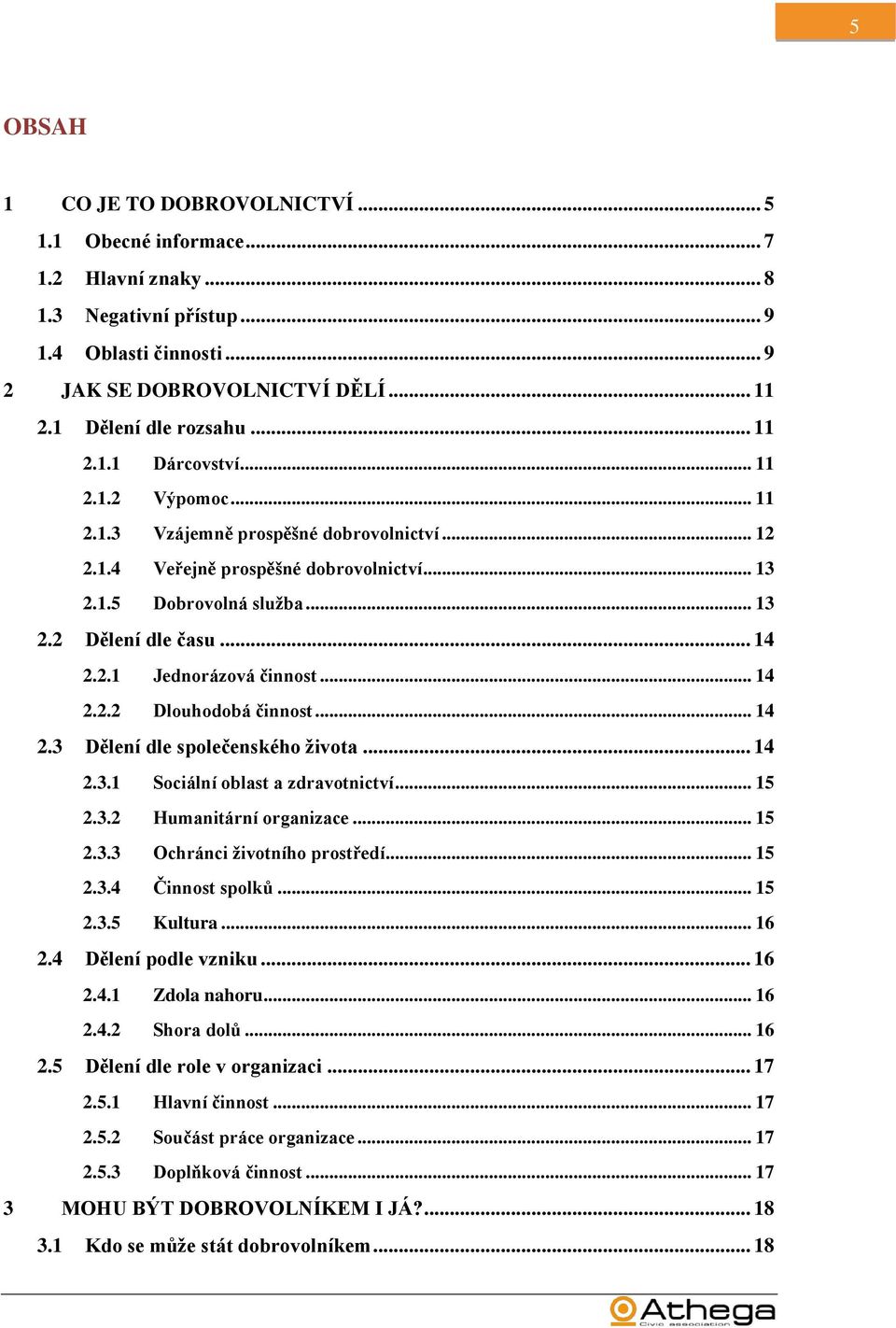.. 14 2.2.2 Dlouhodobá činnost... 14 2.3 Dělení dle společenského života... 14 2.3.1 Sociální oblast a zdravotnictví... 15 2.3.2 Humanitární organizace... 15 2.3.3 Ochránci životního prostředí... 15 2.3.4 Činnost spolků.