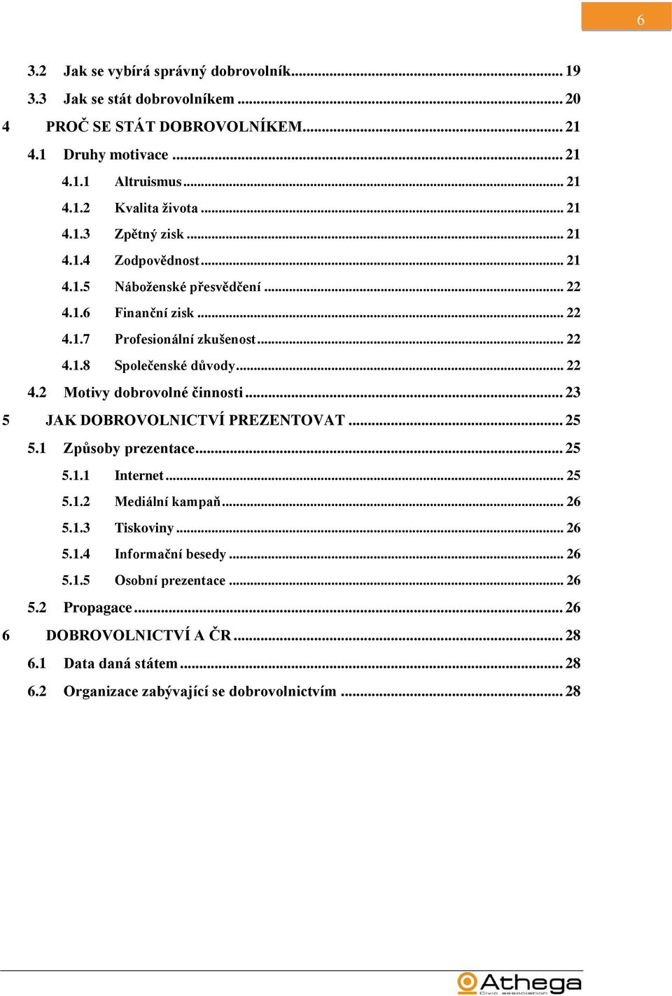 .. 23 5 JAK DOBROVOLNICTVÍ PREZENTOVAT... 25 5.1 Způsoby prezentace... 25 5.1.1 Internet... 25 5.1.2 Mediální kampaň... 26 5.1.3 Tiskoviny... 26 5.1.4 Informační besedy... 26 5.1.5 Osobní prezentace.