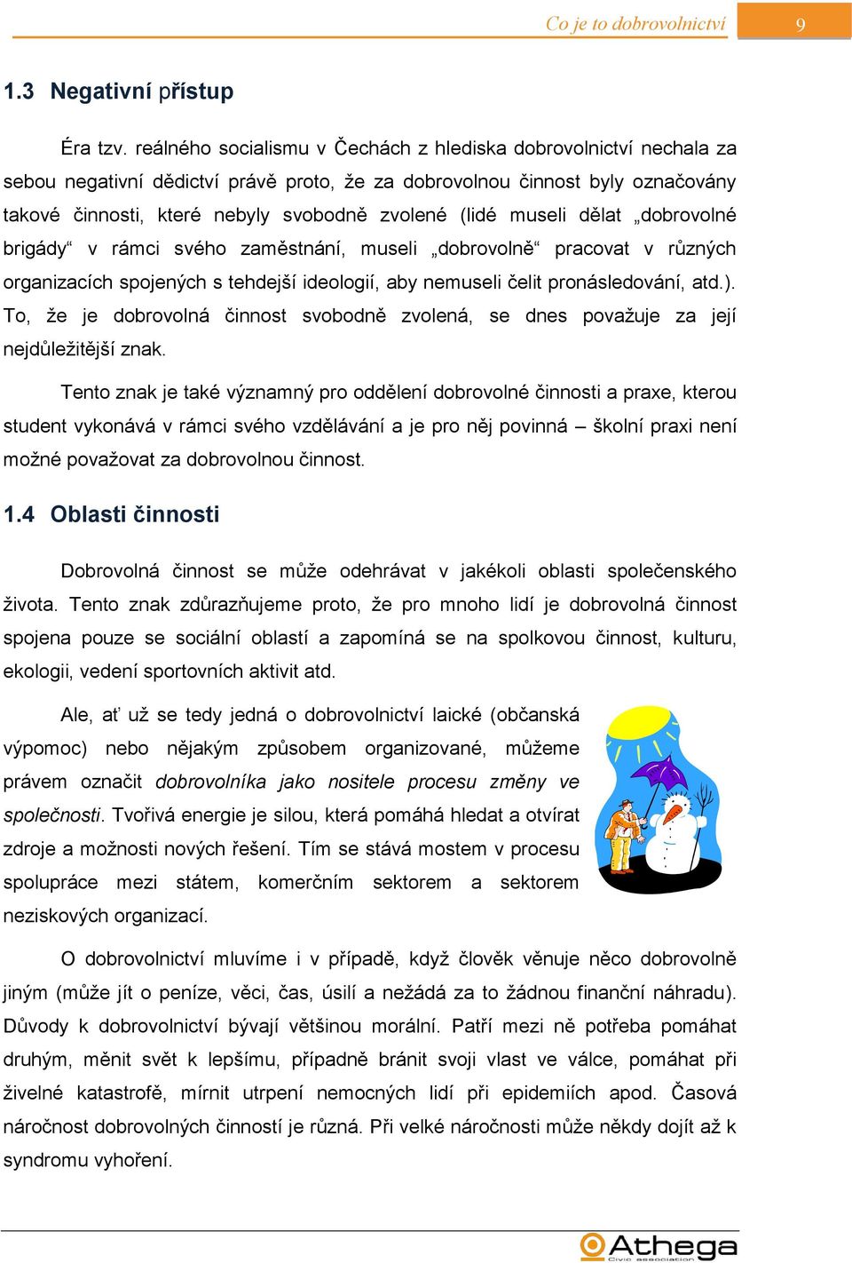 museli dělat dobrovolné brigády v rámci svého zaměstnání, museli dobrovolně pracovat v různých organizacích spojených s tehdejší ideologií, aby nemuseli čelit pronásledování, atd.).