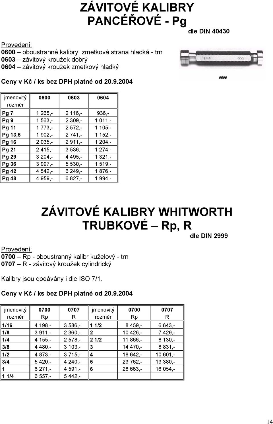 1 321,- Pg 36 3 997,- 5 530,- 1 519,- Pg 42 4 542,- 6 249,- 1 876,- Pg 48 4 959,- 6 827,- 1 994,- ZÁVITOVÉ KALIBRY WHITWORTH TRUBKOVÉ Rp, R dle DIN 2999 0700 Rp - oboustranný kalibr kuželový - trn