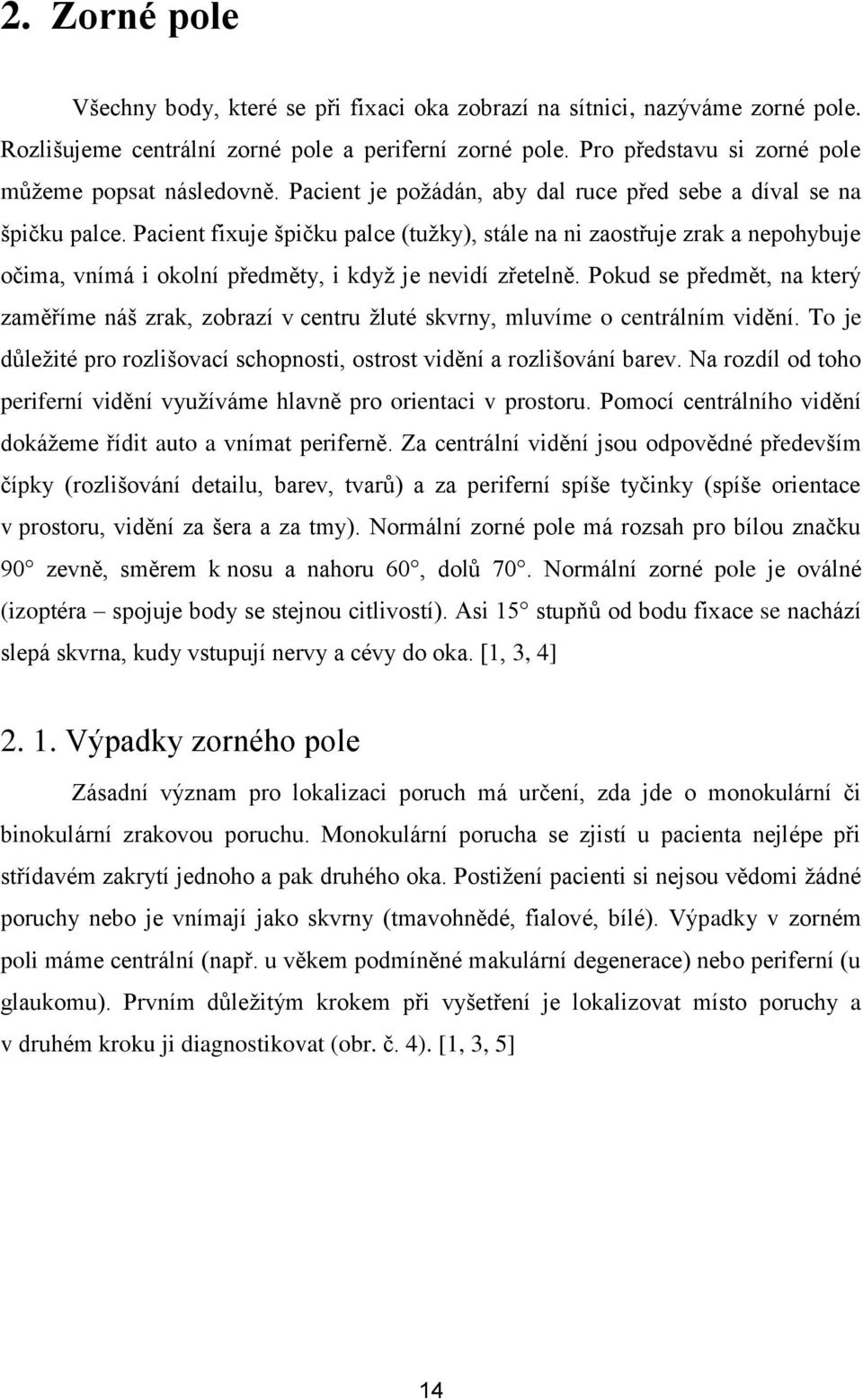 Pacient fixuje špičku palce (tuţky), stále na ni zaostřuje zrak a nepohybuje očima, vnímá i okolní předměty, i kdyţ je nevidí zřetelně.