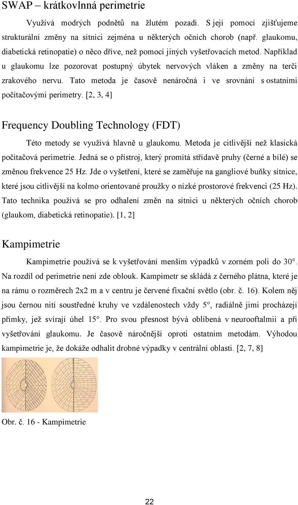 Tato metoda je časově nenáročná i ve srovnání s ostatními počítačovými perimetry. [2, 3, 4] Frequency Doubling Technology (FDT) Této metody se vyuţívá hlavně u glaukomu.