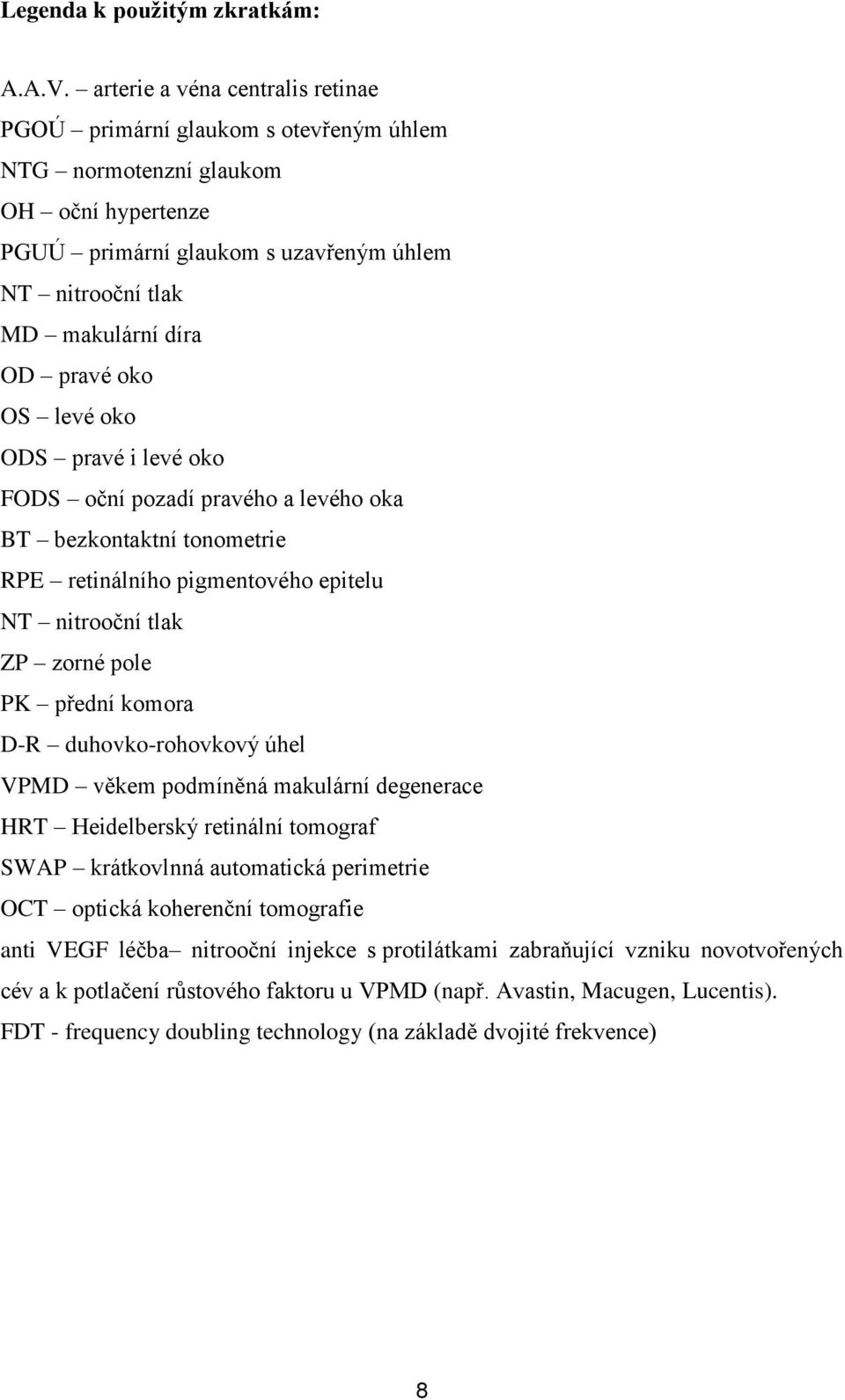 pravé oko OS levé oko ODS pravé i levé oko FODS oční pozadí pravého a levého oka BT bezkontaktní tonometrie RPE retinálního pigmentového epitelu NT nitrooční tlak ZP zorné pole PK přední komora D-R