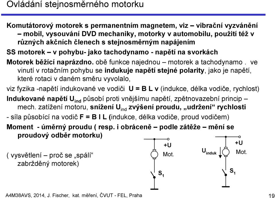 ve vinutí v rotačním pohybu se indukuje napětí stejné polarity, jako je napětí, které rotaci v daném směru vyvolalo, viz fyzika -napětí indukované ve vodiči U = B L v (indukce, délka vodiče,