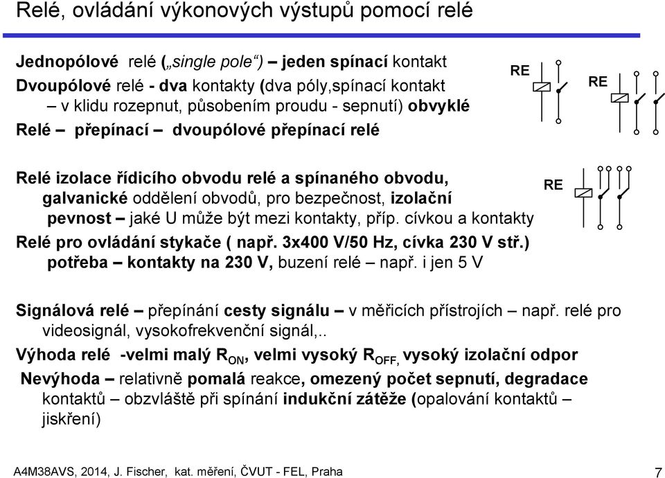 kontakty, příp. cívkou a kontakty Relé pro ovládání stykače ( např. 3x400 V/50 Hz, cívka 230 V stř.) potřeba kontakty na 230 V, buzení relé např.