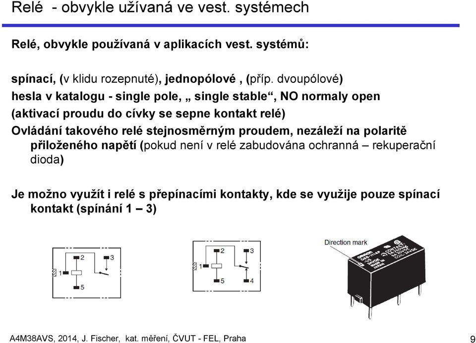 relé stejnosměrným proudem, nezáleží na polaritě přiloženého napětí (pokud není v relé zabudována ochranná rekuperační dioda) Je možno využít