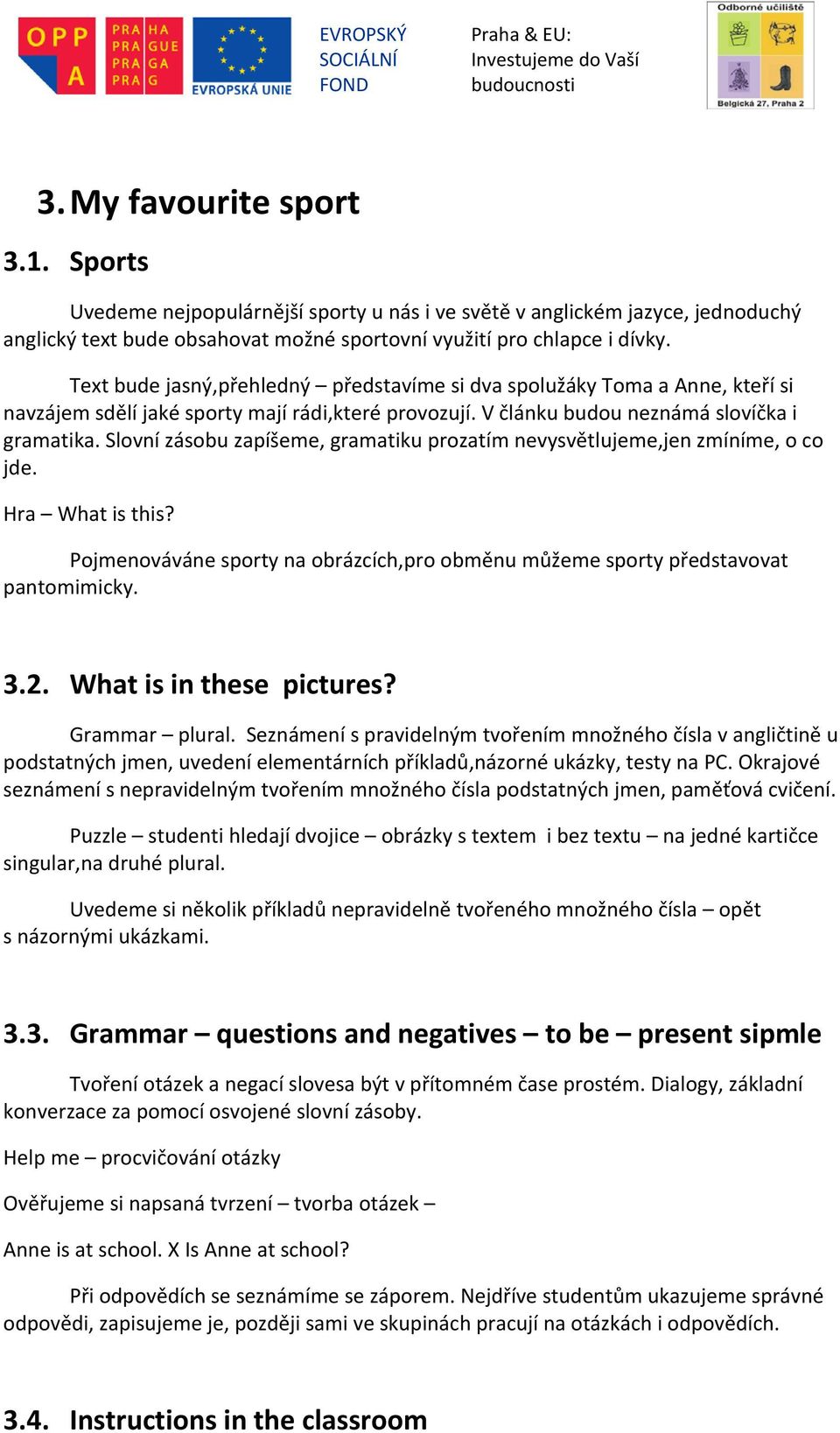 Slovní zásobu zapíšeme, gramatiku prozatím nevysvětlujeme,jen zmíníme, o co jde. Hra What is this? Pojmenováváne sporty na obrázcích,pro obměnu můžeme sporty představovat pantomimicky. 3.2.