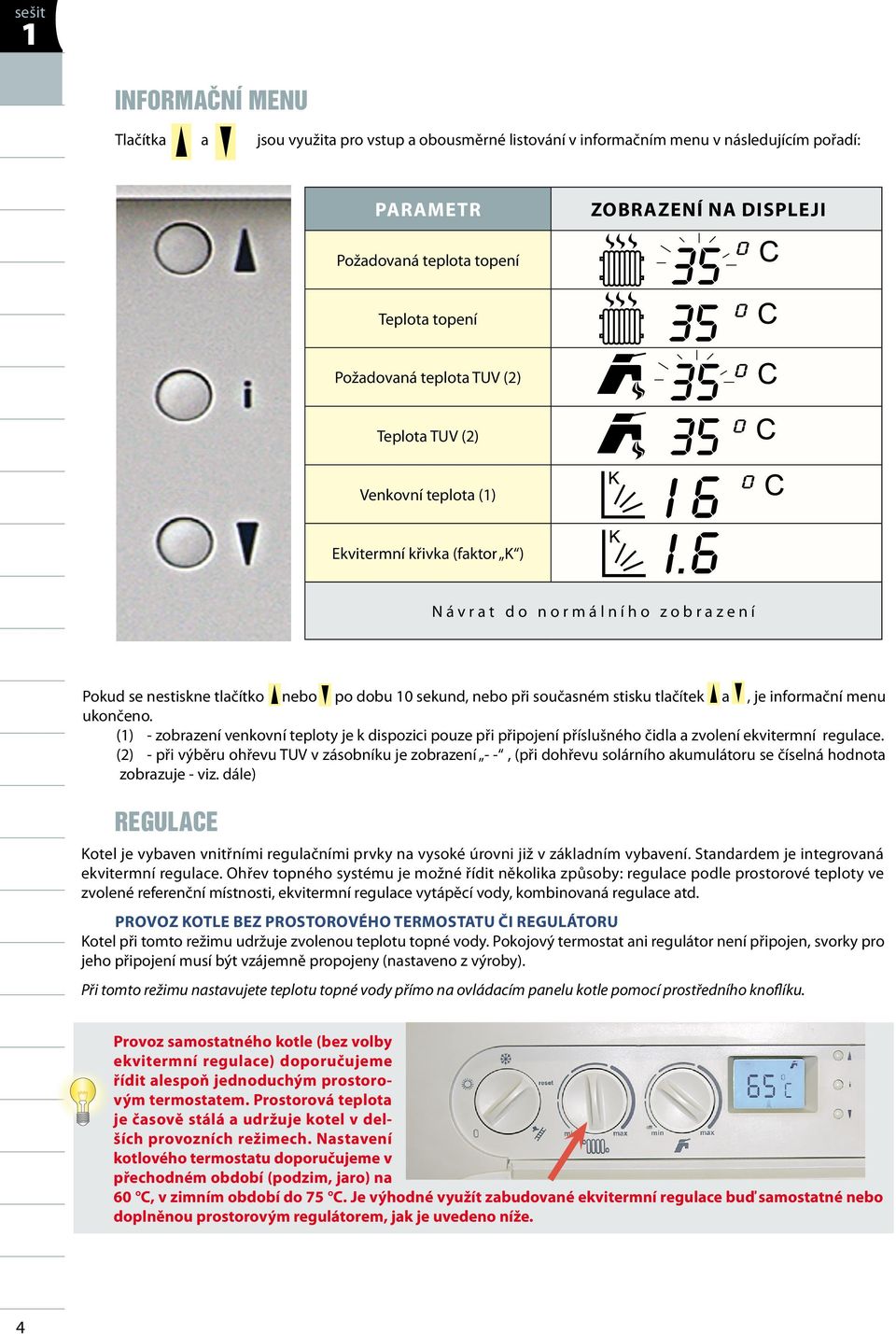 a, je informační menu ukončeno. () - zobrazení venkovní teploty je k dispozici pouze při připojení příslušného čidla a zvolení ekvitermní regulace.