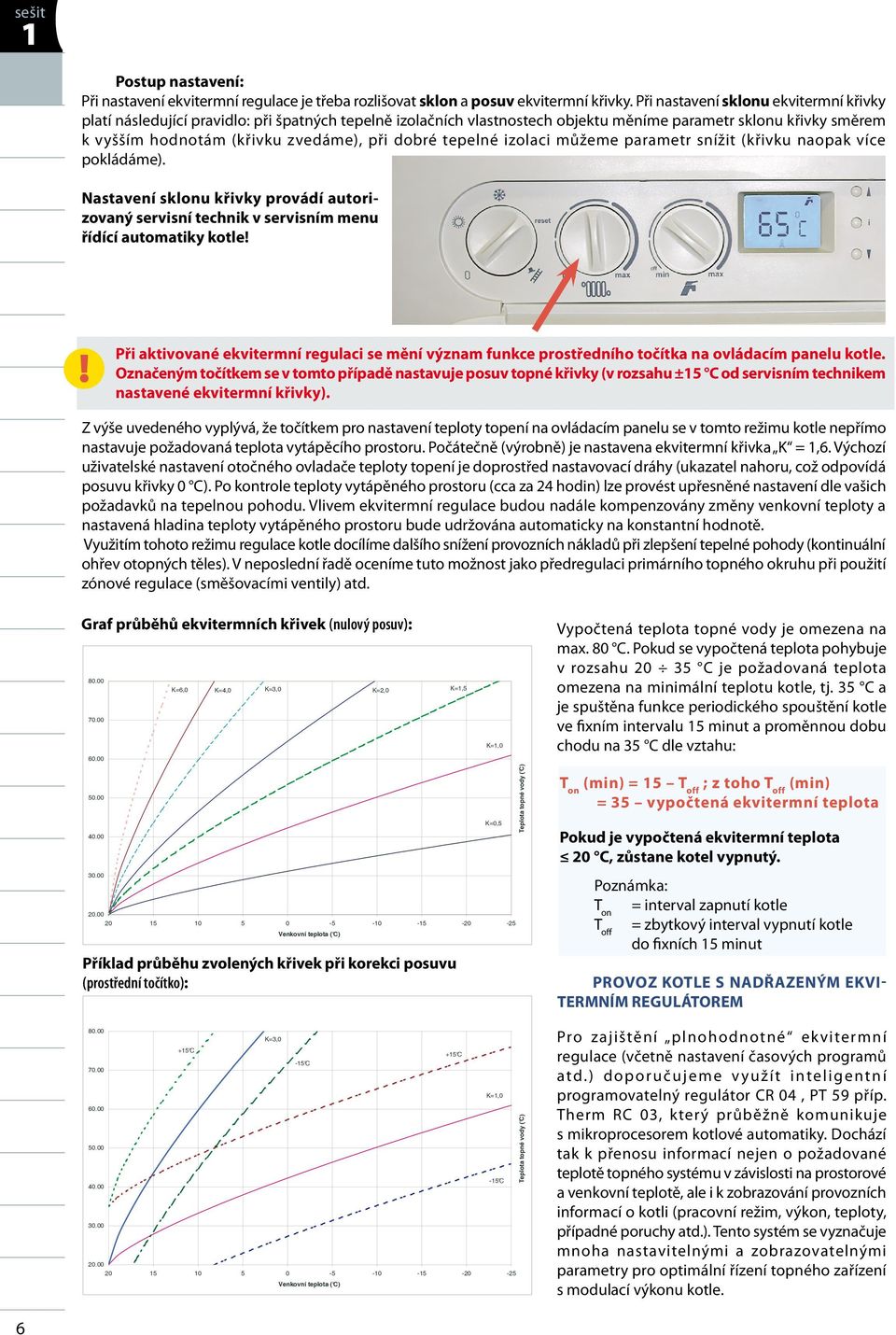 dobré tepelné izolaci můžeme parametr snížit (křivku naopak více pokládáme). Nastavení sklonu křivky provádí autorizovaný servisní technik v servisním menu řídící automatiky kotle!