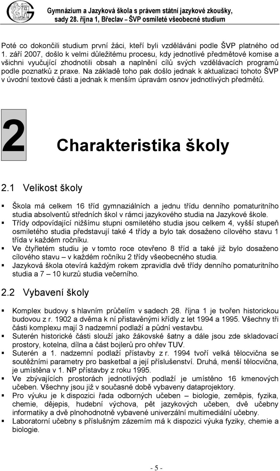 září 2007, došlo k velmi důležitému procesu, kdy jednotlivé předmětové komise a všichni vyučující zhodnotili obsah a naplnění cílů svých vzdělávacích programů podle poznatků z praxe.