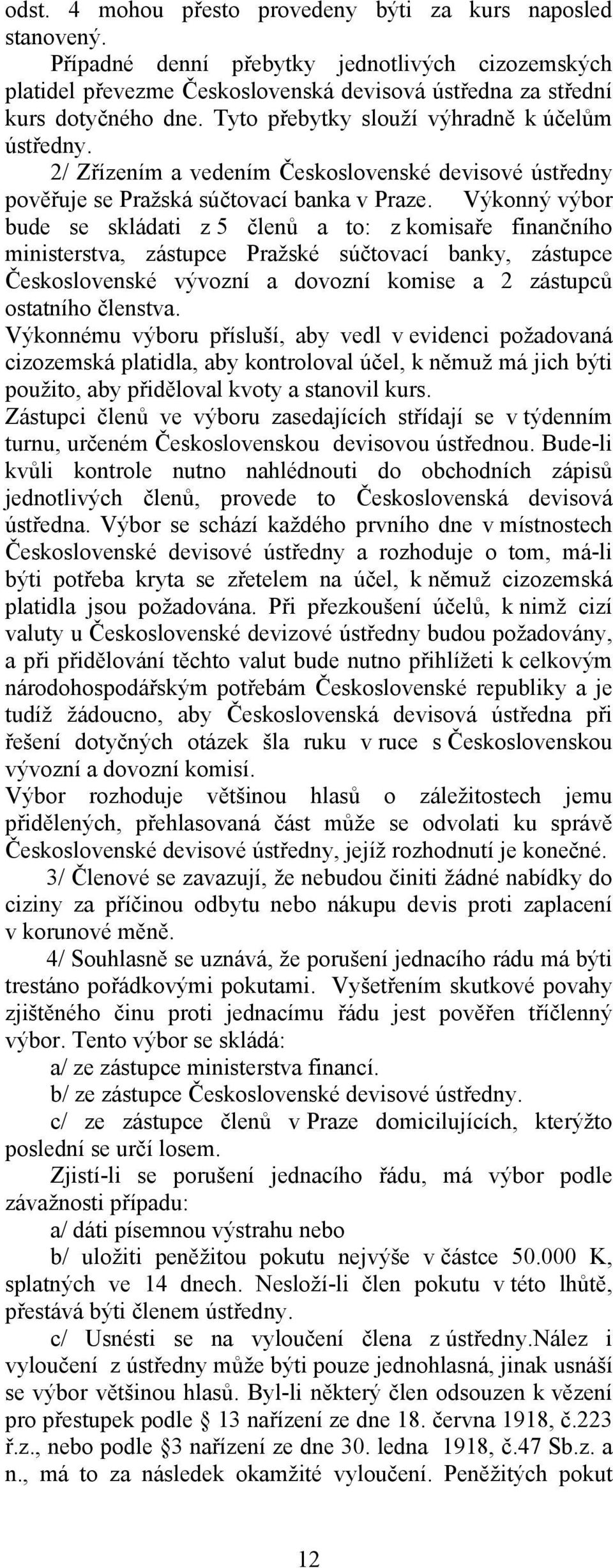 Výkonný výbor bude se skládati z 5 členů a to: z komisaře finančního ministerstva, zástupce Pražské súčtovací banky, zástupce Československé vývozní a dovozní komise a 2 zástupců ostatního členstva.