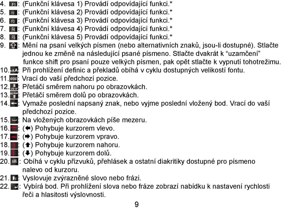 Stlačte jednou ke změně na následující psané písmeno. Stlačte dvakrát k uzamčení funkce shift pro psaní pouze velkých písmen, pak opět stlačte k vypnutí tohotrežimu. 10.