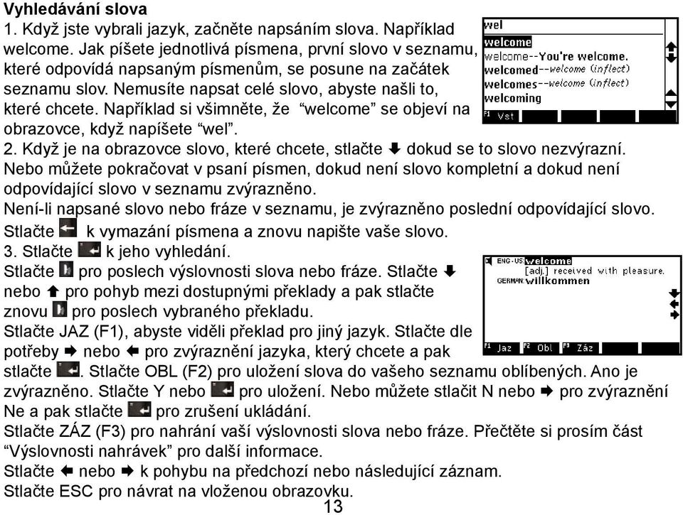 Například si všimněte, že welcome se objeví na obrazovce, když napíšete wel. 2. Když je na obrazovce slovo, které chcete, stlačte dokud se to slovo nezvýrazní.