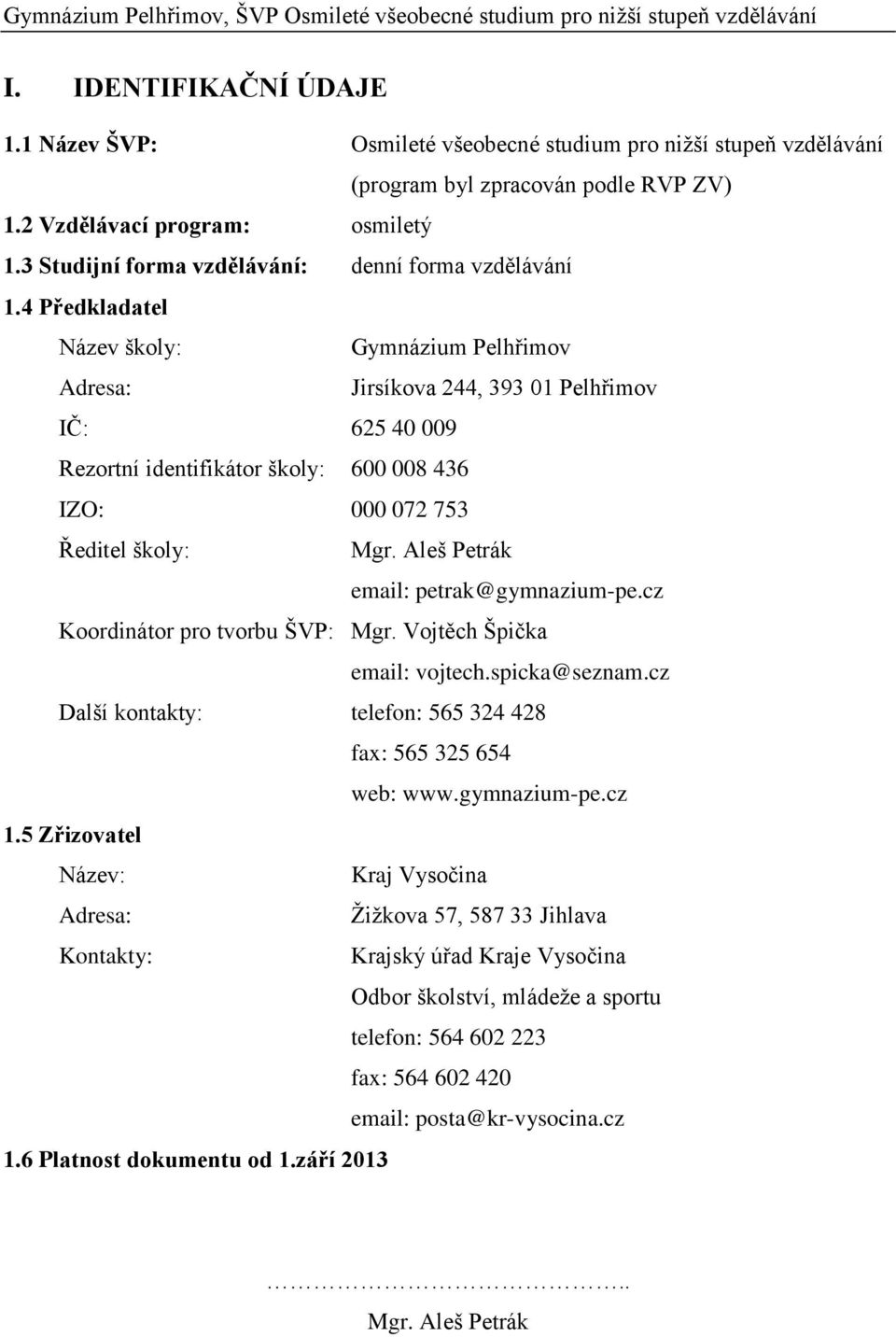 4 Předkladatel Název školy: Gymnázium Pelhřimov Adresa: Jirsíkova 244, 393 01 Pelhřimov IČ: 625 40 009 Rezortní identifikátor školy: 600 008 436 IZO: 000 072 753 Ředitel školy: Mgr.