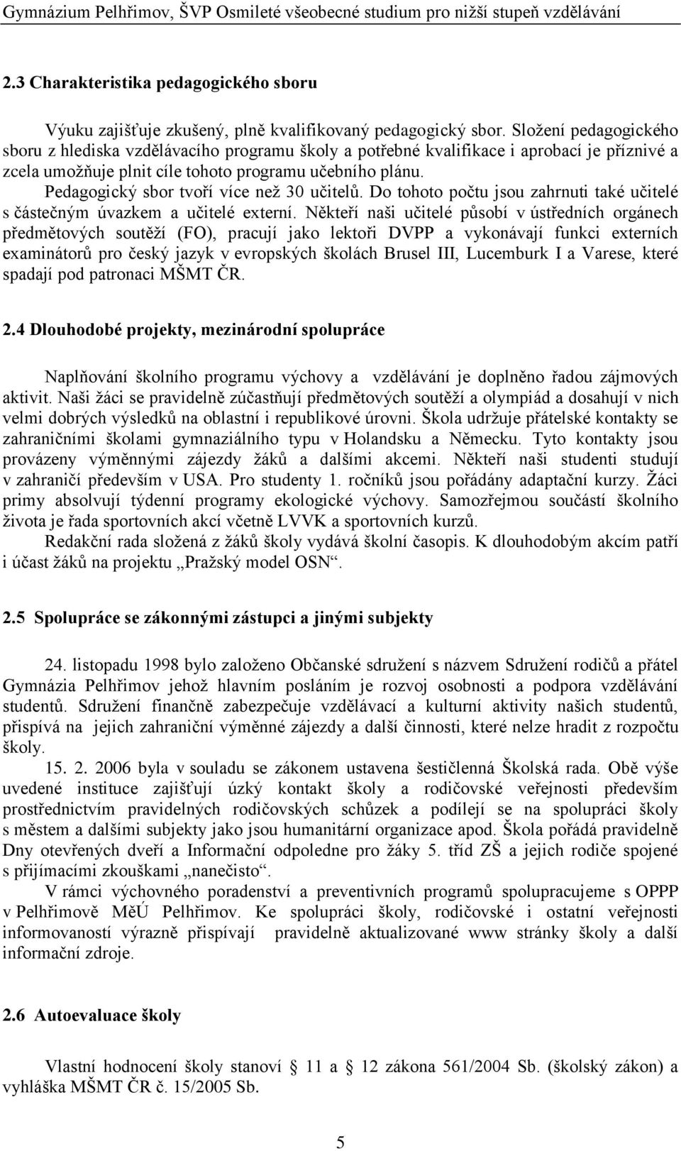 Pedagogický sbor tvoří více neţ 30 učitelů. Do tohoto počtu jsou zahrnuti také učitelé s částečným úvazkem a učitelé externí.