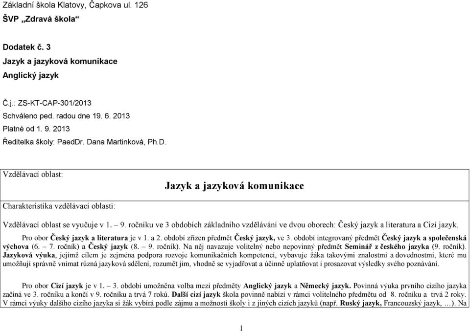 ročníku ve 3 obdobích základního vzdělávání ve dvou oborech: Český jazyk a literatura a Cizí jazyk. Pro obor Český jazyk a literatura je v 1. a 2. období zřízen předmět Český jazyk, ve 3.