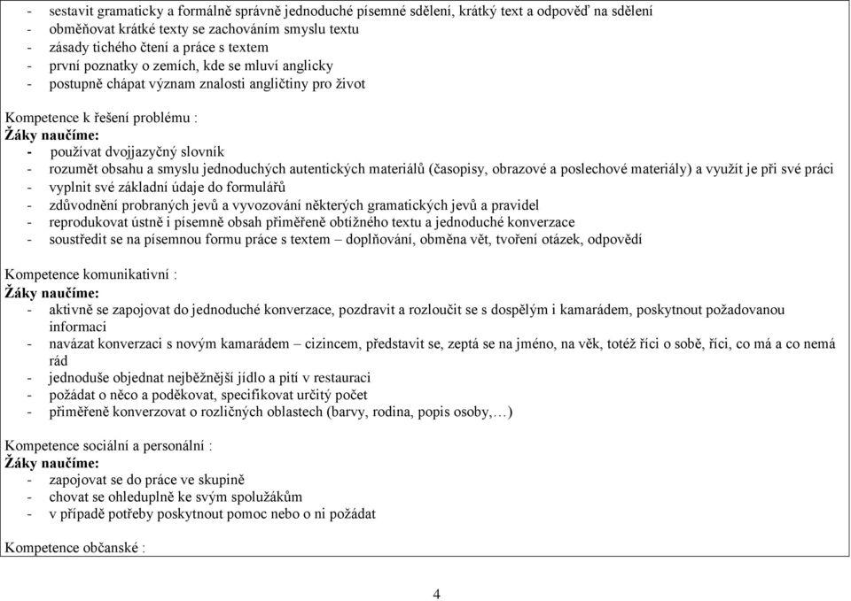 smyslu jednoduchých autentických materiálů (časopisy, obrazové a poslechové materiály) a využít je při své práci - vyplnit své základní údaje do formulářů - zdůvodnění probraných jevů a vyvozování