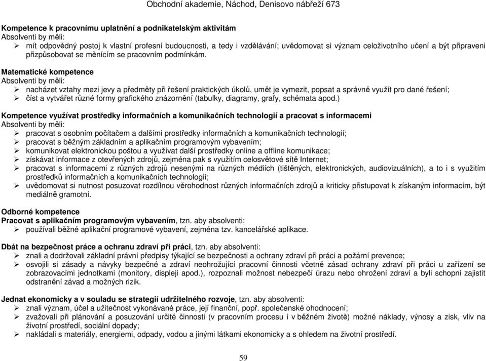 Matematické kompetence nacházet vztahy mezi jevy a předměty při řešení praktických úkolů, umět je vymezit, popsat a správně využít pro dané řešení; číst a vytvářet různé formy grafického znázornění