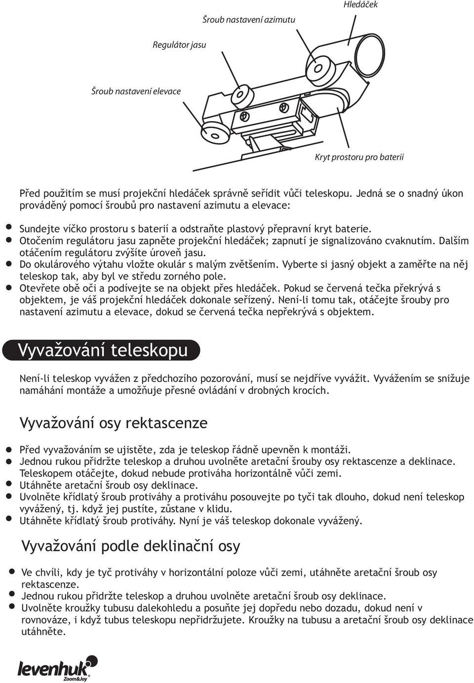 Otočením regulátoru jasu zapněte projekční hledáček; zapnutí je signalizováno cvaknutím. Dalším otáčením regulátoru zvýšíte úroveň jasu. Do okulárového výtahu vložte okulár s malým zvětšením.