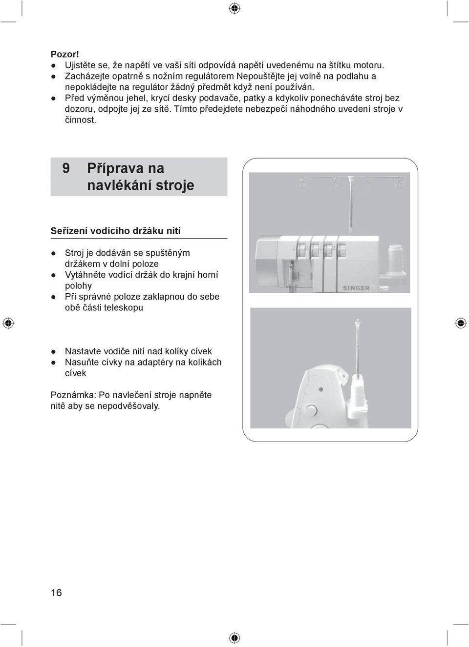 Před výměnou jehel, krycí desky podavače, patky a kdykoliv ponecháváte stroj bez dozoru, odpojte jej ze sítě. Tímto předejdete nebezpečí náhodného uvedení stroje v činnost.