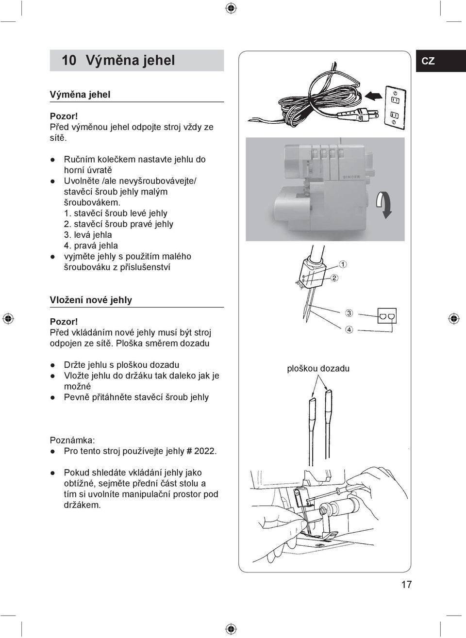 levá jehla 4. pravá jehla vyjměte jehly s použitím malého šroubováku z příslušenství Vložení nové jehly Pozor! Před vkládáním nové jehly musí být stroj odpojen ze sítě.
