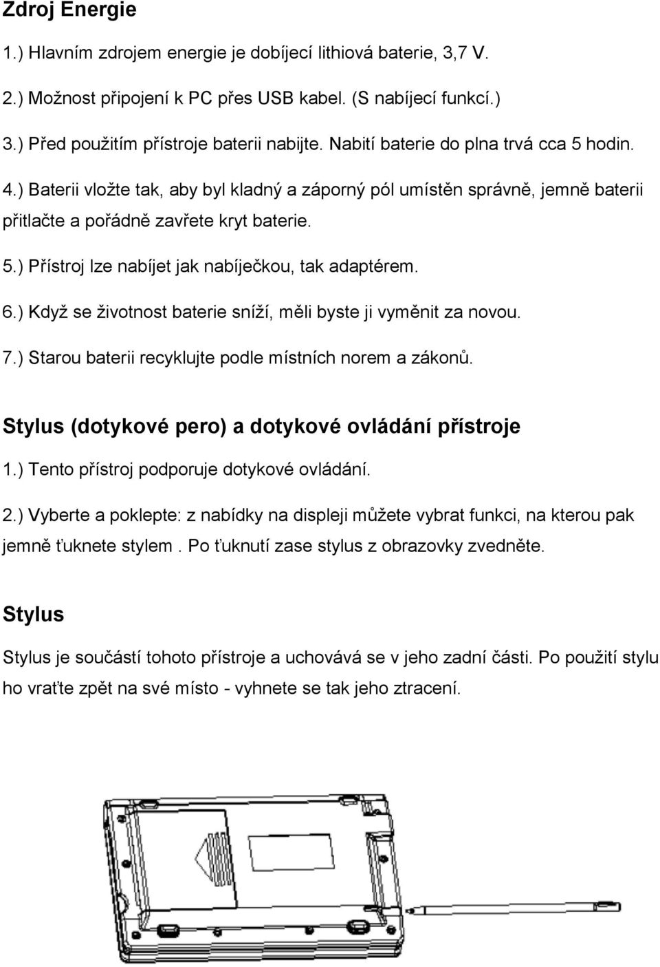 6.) Když se životnost baterie sníží, měli byste ji vyměnit za novou. 7.) Starou baterii recyklujte podle místních norem a zákonů. Stylus (dotykové pero) a dotykové ovládání přístroje 1.