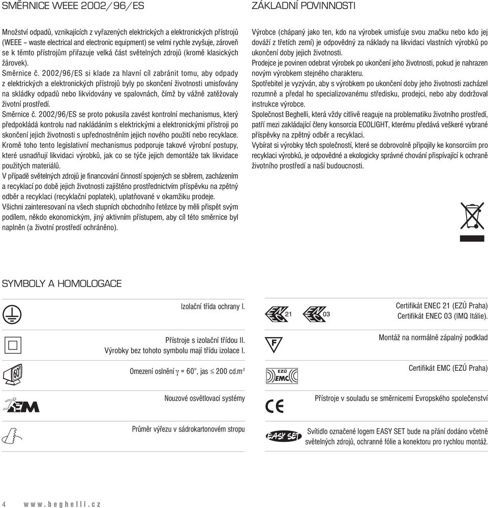 2002/96/ES si klade za hlavní cíl zabránit tomu, aby odpady z elektrických a elektronických přístrojů byly po skončení životnosti umisťovány na skládky odpadů nebo likvidovány ve spalovnách, čímž by