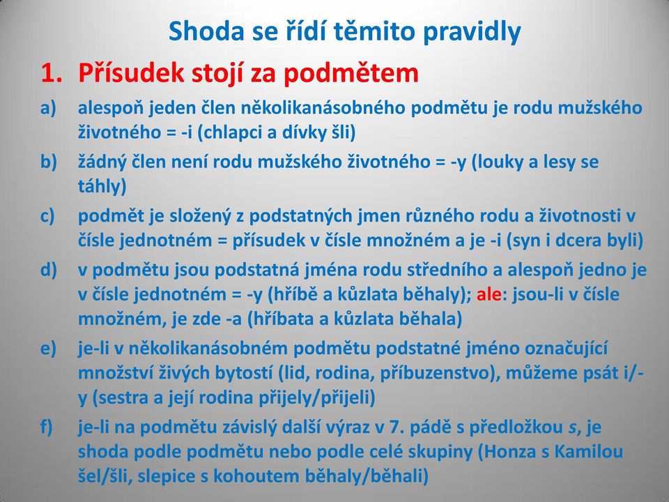 táhly) c) podmět je složený z podstatných jmen různého rodu a životnosti v čísle jednotném = přísudek v čísle množném a je -i (syn i dcera byli) d) v podmětu jsou podstatná jména rodu středního a