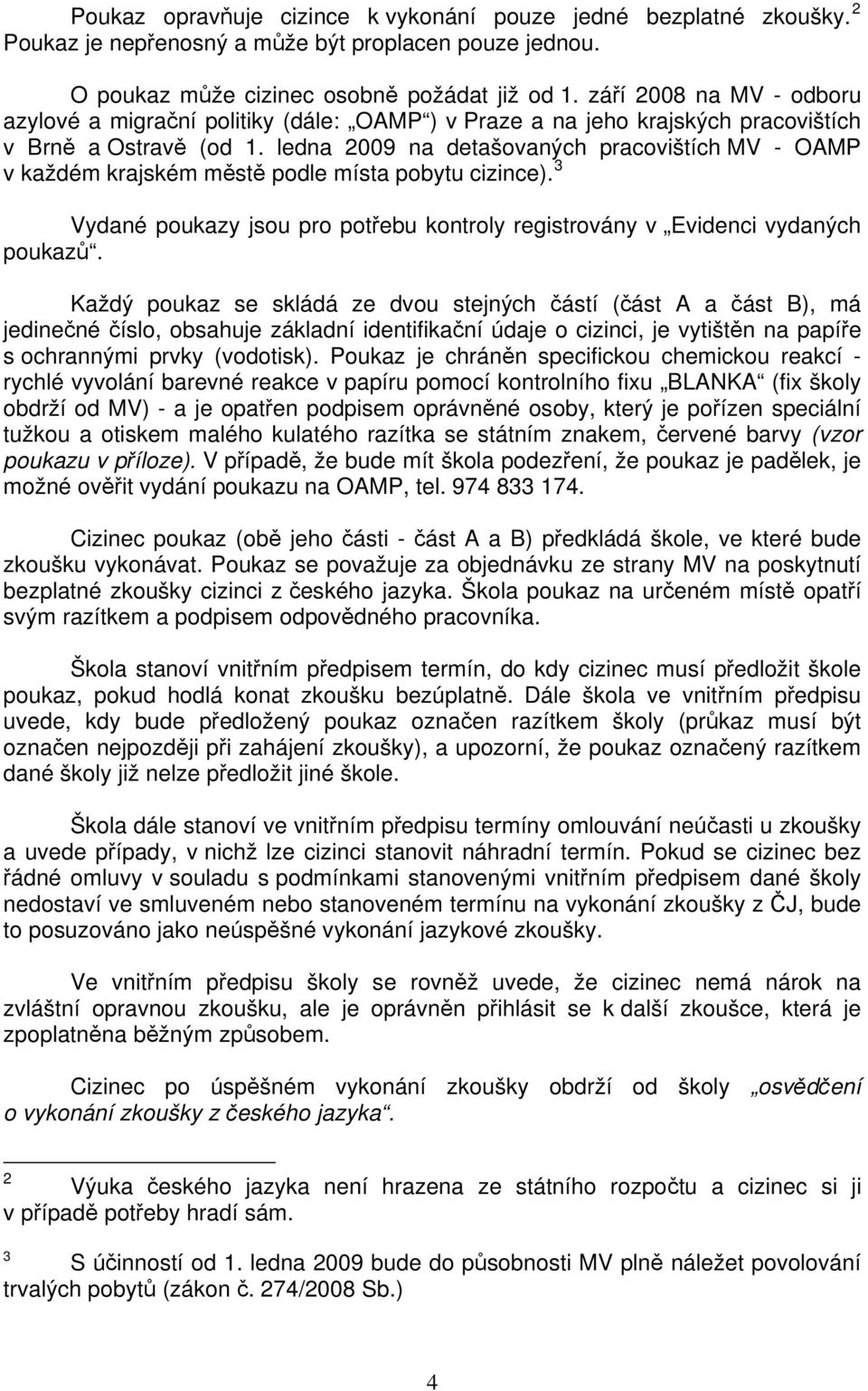 ledna 2009 na detašovaných pracovištích MV - OAMP v každém krajském městě podle místa pobytu cizince). 3 Vydané poukazy jsou pro potřebu kontroly registrovány v Evidenci vydaných poukazů.