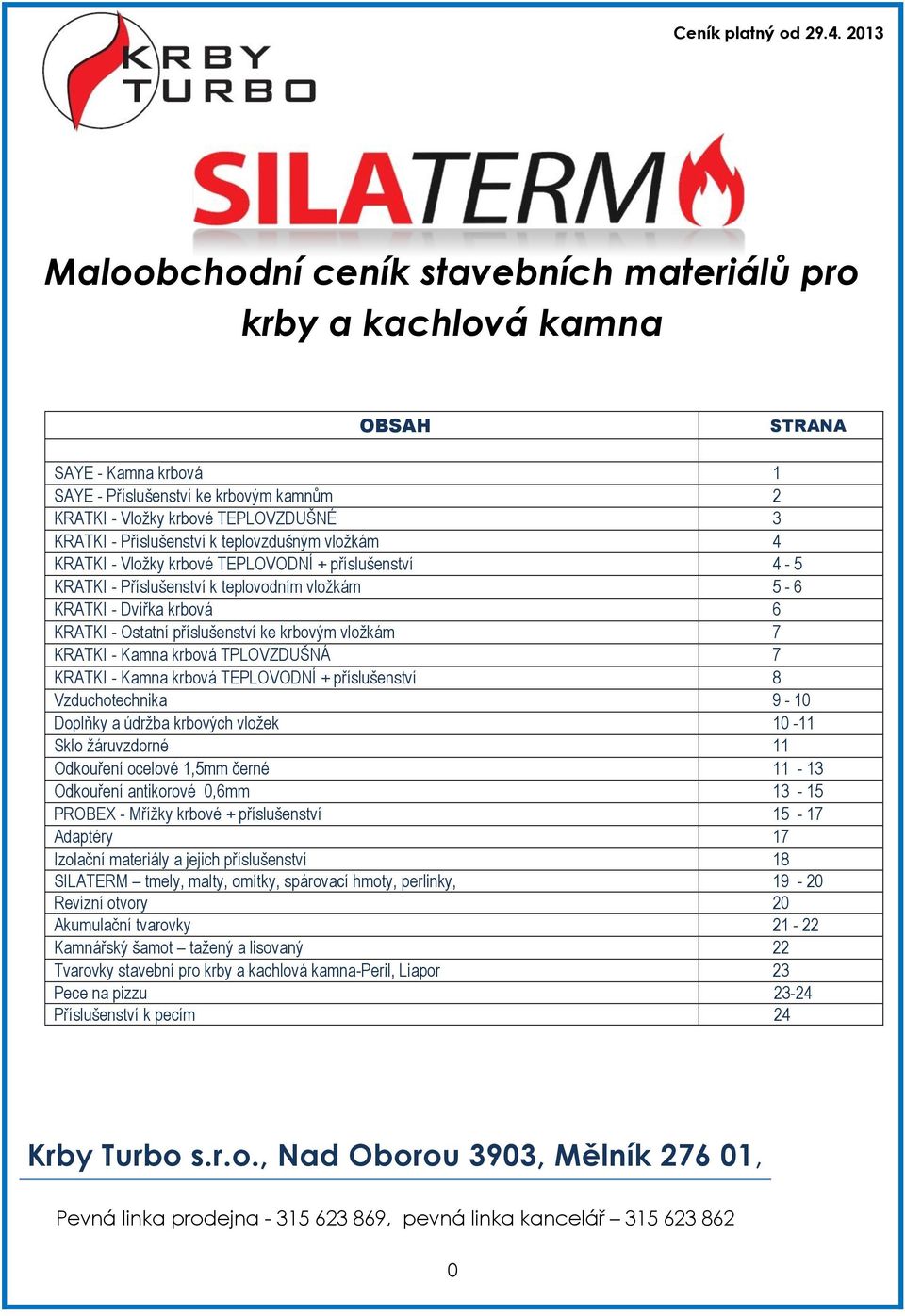 Příslušenství k teplovzdušným vložkám 4 KRATKI - Vložky krbové TEPLOVODNÍ + příslušenství 4-5 KRATKI - Příslušenství k teplovodním vložkám 5-6 KRATKI - Dvířka krbová 6 KRATKI - Ostatní příslušenství