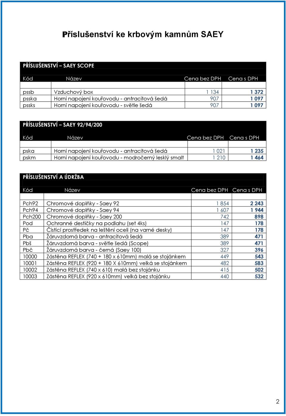 smalt 1 210 1 464 PŘÍSTV DRŽBA PŘÍSLUŠENSTVÍ A ÚDRŽBA Kód Název Cena bez Cena s Pch92 Chromové doplňky - Saey 92 1 854 2 243 Pch94 Chromové doplňky - Saey 94 1 607 1 944 Pch200 Chromové doplňky -