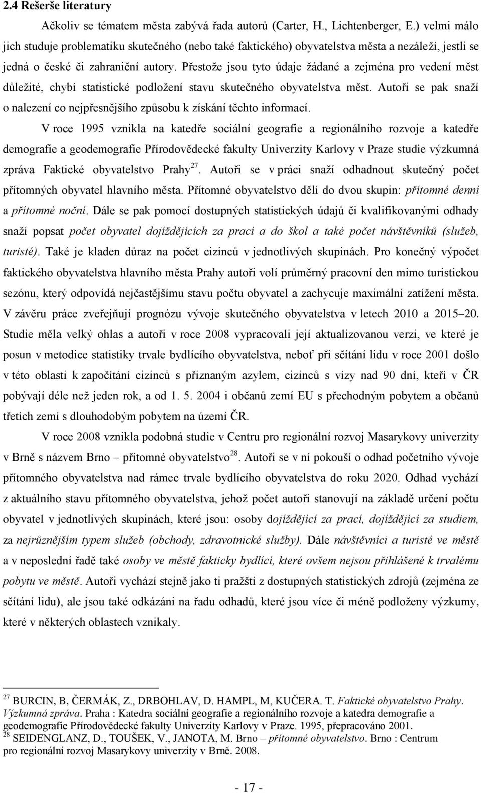 Přestoţe jsou tyto údaje ţádané a zejména pro vedení měst důleţité, chybí statistické podloţení stavu skutečného obyvatelstva měst.