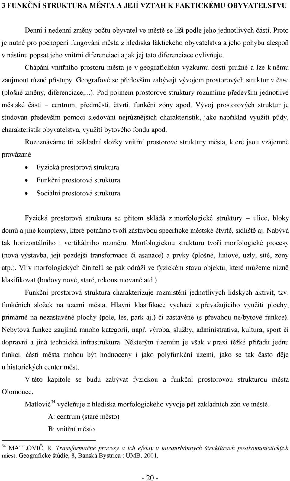 Chápání vnitřního prostoru města je v geografickém výzkumu dosti pruţné a lze k němu zaujmout různé přístupy.